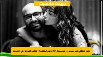 تطور عاطفي غير مسبوق.. مسلسل 220 يوم الحلقة 12 تقلب الموازين في الأحداث 1